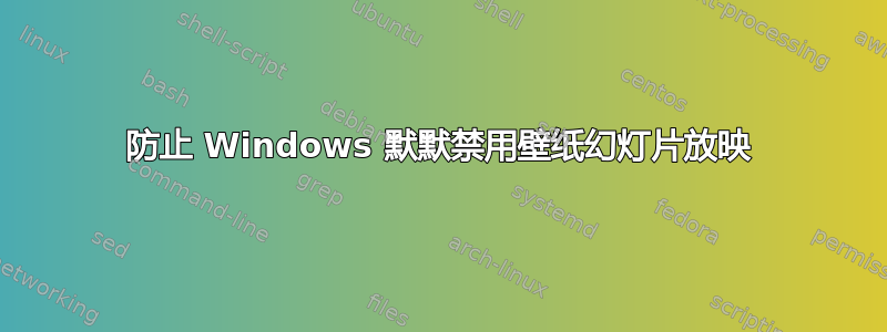 防止 Windows 默默禁用壁纸幻灯片放映