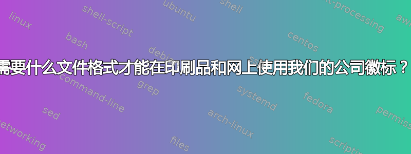 需要什么文件格式才能在印刷品和网上使用我们的公司徽标？