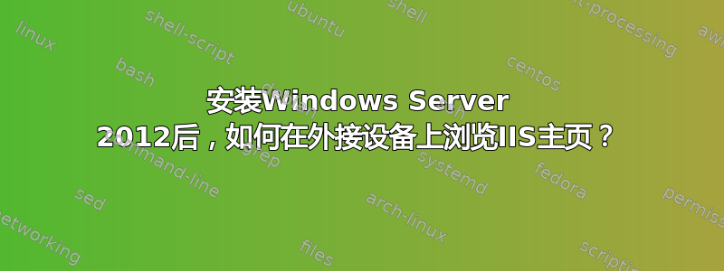 安装Windows Server 2012后，如何在外接设备上浏览IIS主页？