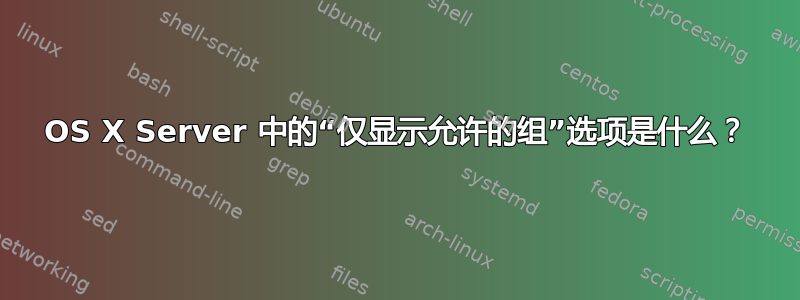 OS X Server 中的“仅显示允许的组”选项是什么？