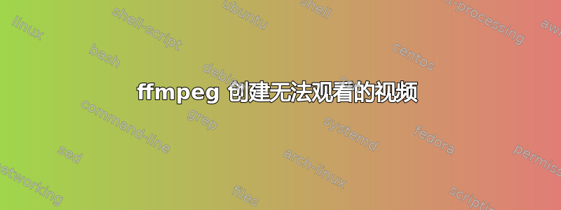 ffmpeg 创建无法观看的视频