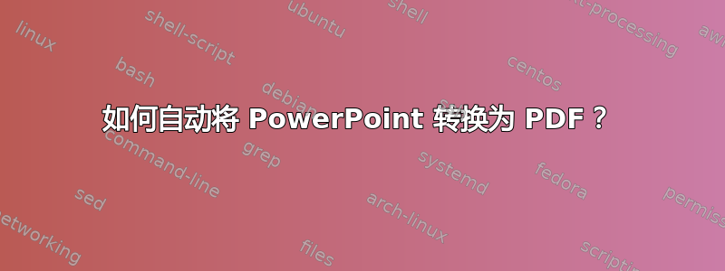 如何自动将 PowerPoint 转换为 PDF？