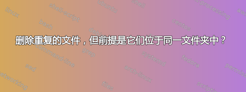 删除重复的文件，但前提是它们位于同一文件夹中？