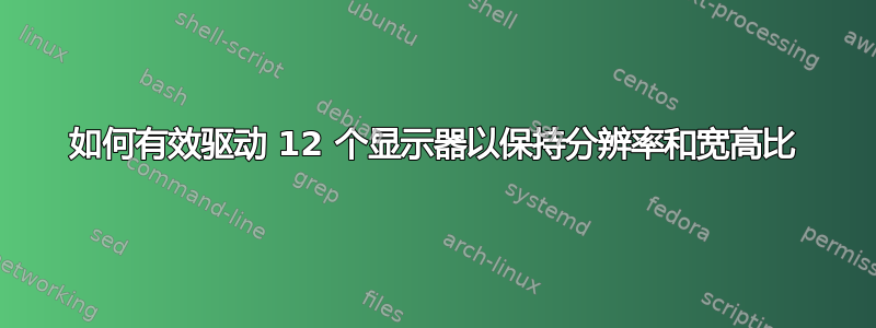 如何有效驱动 12 个显示器以保持分辨率和宽高比