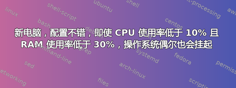 新电脑，配置不错，即使 CPU 使用率低于 10% 且 RAM 使用率低于 30%，操作系统偶尔也会挂起