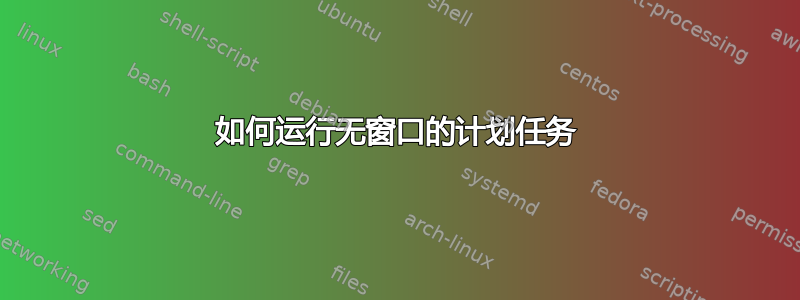 如何运行无窗口的计划任务