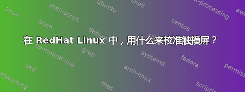 在 RedHat Linux 中，用什么来校准触摸屏？