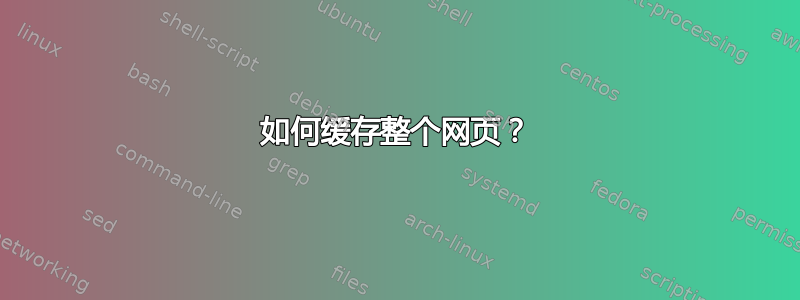 如何缓存整个网页？