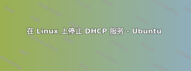 在 Linux 上停止 DHCP 服务 - Ubuntu