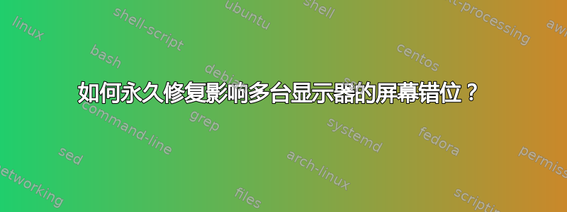 如何永久修复影响多台显示器的屏幕错位？