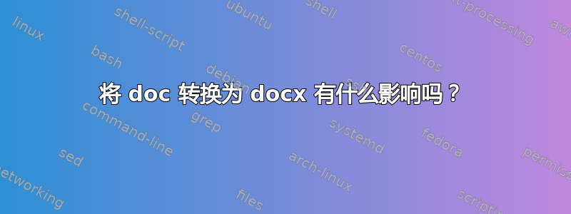 将 doc 转换为 docx 有什么影响吗？