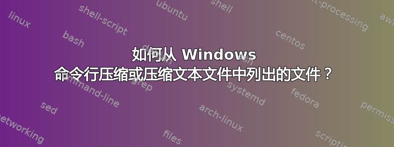 如何从 Windows 命令行压缩或压缩文本文件中列出的文件？