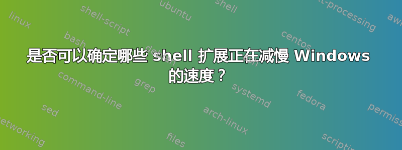 是否可以确定哪些 shell 扩展正在减慢 Windows 的速度？