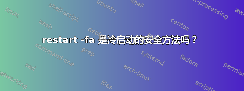 restart -fa 是冷启动的安全方法吗？