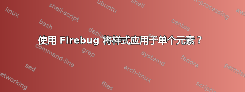 使用 Firebug 将样式应用于单个元素？