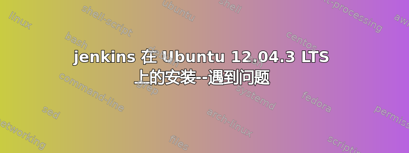 jenkins 在 Ubuntu 12.04.3 LTS 上的安装--遇到问题