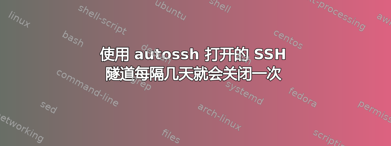 使用 autossh 打开的 SSH 隧道每隔几天就会关闭一次