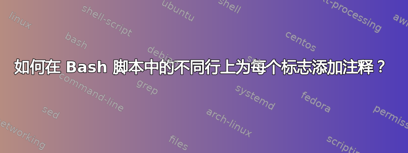 如何在 Bash 脚本中的不同行上为每个标志添加注释？