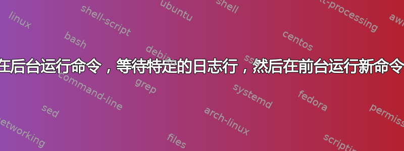 在后台运行命令，等待特定的日志行，然后在前台运行新命令