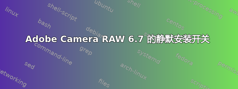 Adobe Camera RAW 6.7 的静默安装开关