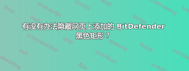 有没有办法隐藏网页上添加的 BitDefender 黑色矩形？