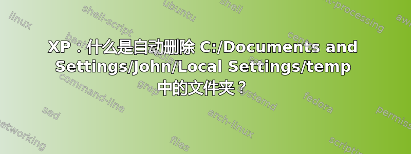 XP：什么是自动删除 C:/Documents and Settings/John/Local Settings/temp 中的文件夹？