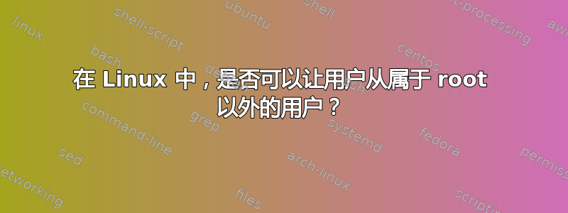 在 Linux 中，是否可以让用户从属于 root 以外的用户？