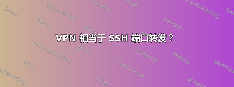 VPN 相当于 SSH 端口转发？