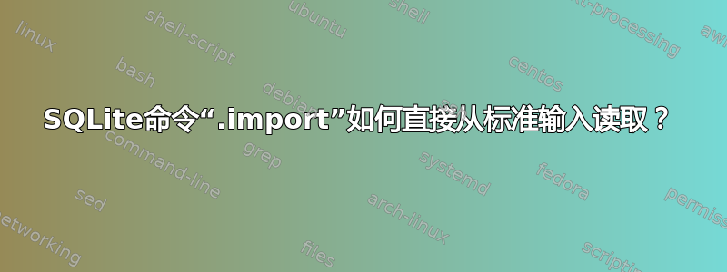 SQLite命令“.import”如何直接从标准输入读取？