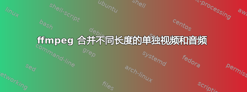 ffmpeg 合并不同长度的单独视频和音频