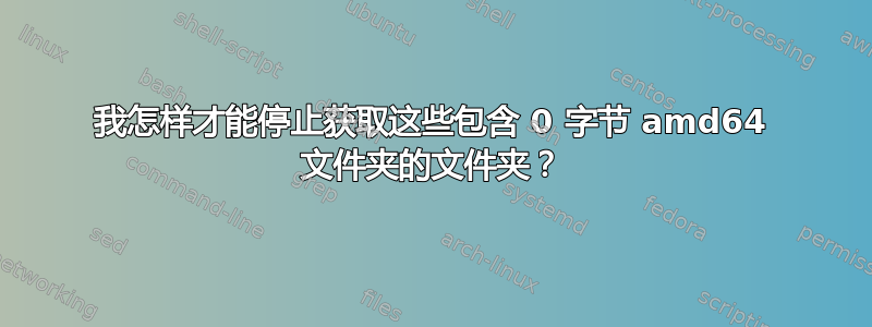 我怎样才能停止获取这些包含 0 字节 amd64 文件夹的文件夹？