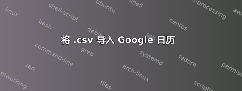 将 .csv 导入 Google 日历 