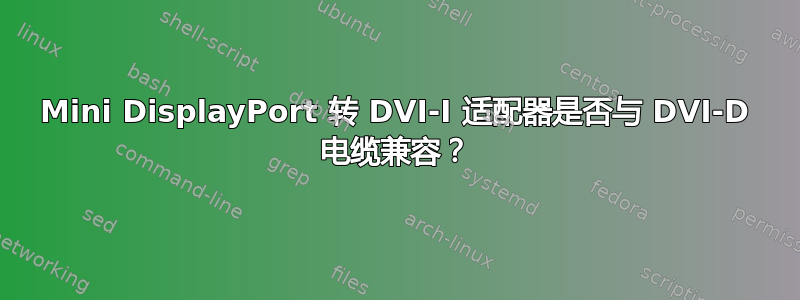 Mini DisplayPort 转 DVI-I 适配器是否与 DVI-D 电缆兼容？