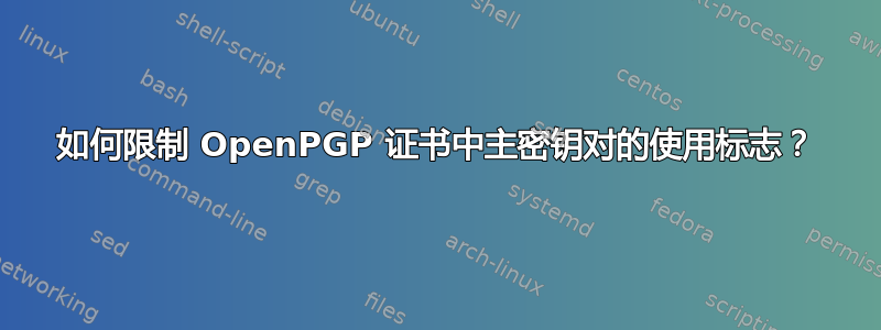 如何限制 OpenPGP 证书中主密钥对的使用标志？