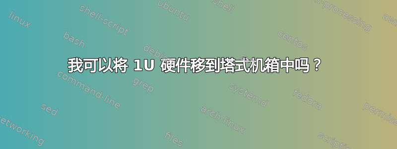 我可以将 1U 硬件移到塔式机箱中吗？