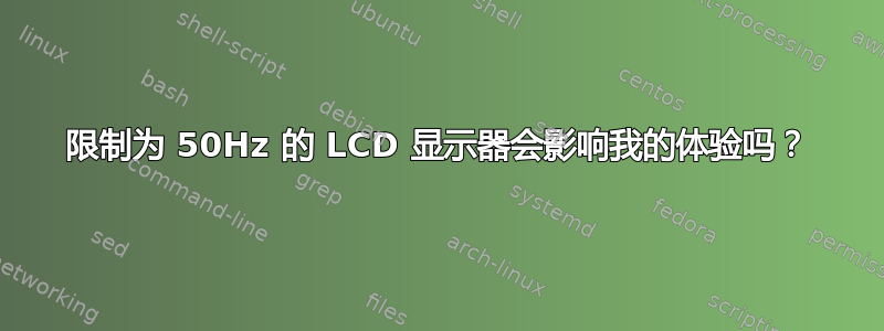 限制为 50Hz 的 LCD 显示器会影响我的体验吗？