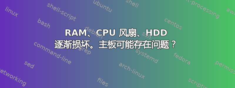 RAM、CPU 风扇、HDD 逐渐损坏。主板可能存在问题？