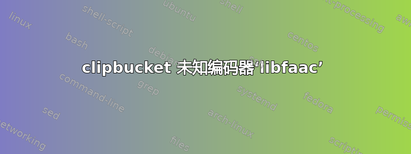 clipbucket 未知编码器‘libfaac’