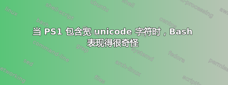 当 PS1 包含宽 unicode 字符时，Bash 表现得很奇怪