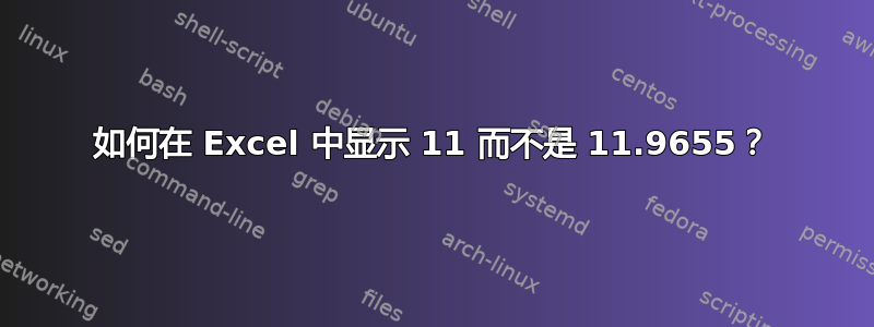 如何在 Excel 中显示 11 而不是 11.9655？