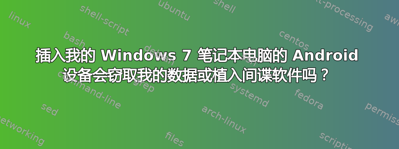 插入我的 Windows 7 笔记本电脑的 Android 设备会窃取我的数据或植入间谍软件吗？