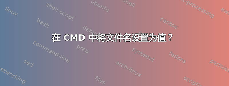 在 CMD 中将文件名设置为值？