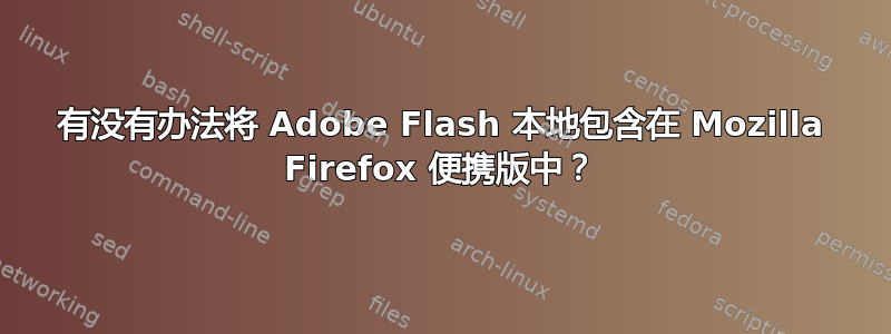 有没有办法将 Adob​​e Flash 本地包含在 Mozilla Firefox 便携版中？