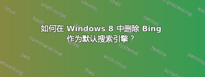 如何在 Windows 8 中删除 Bing 作为默认搜索引擎？