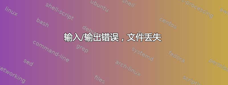 输入/输出错误，文件丢失