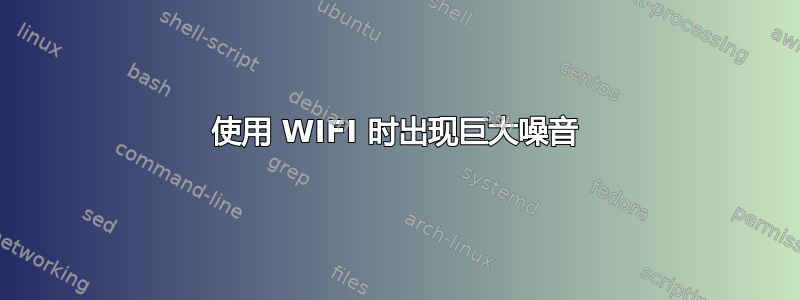 使用 WIFI 时出现巨大噪音