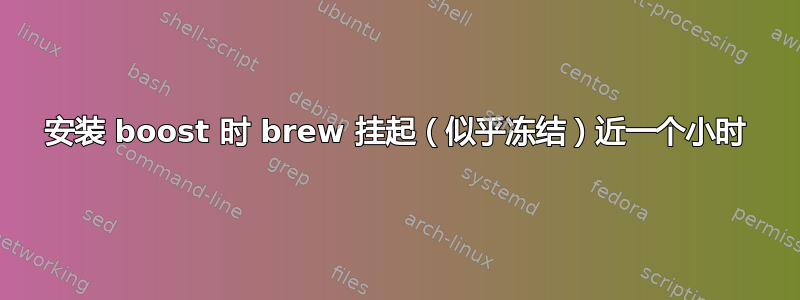 安装 boost 时 brew 挂起（似乎冻结）近一个小时