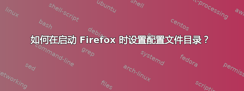 如何在启动 Firefox 时设置配置文件目录？