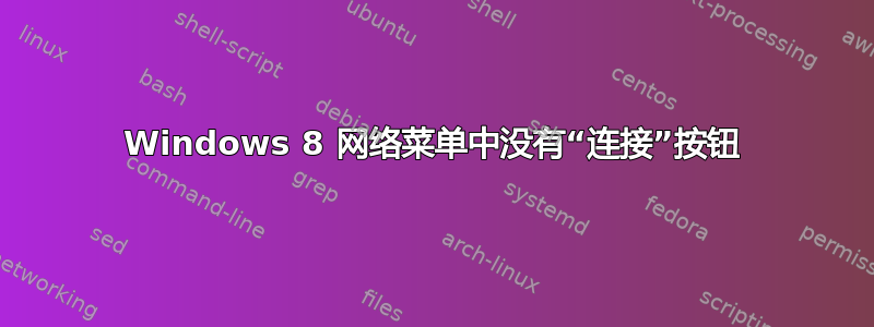 Windows 8 网络菜单中没有“连接”按钮