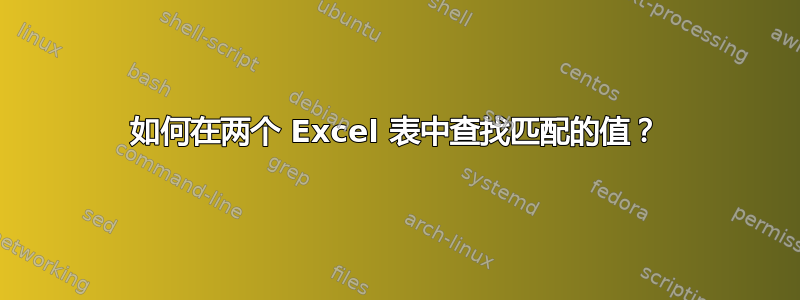 如何在两个 Excel 表中查找匹配的值？